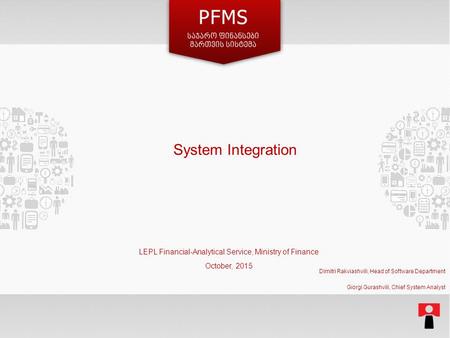 System Integration LEPL Financial-Analytical Service, Ministry of Finance October, 2015 Dimitri Rakviashvili, Head of Software Department Giorgi Gurashvili,