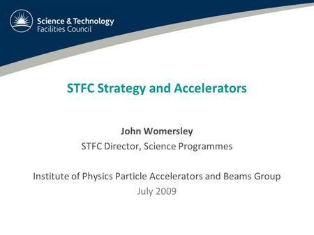STFC Strategy and Accelerators John Womersley STFC Director, Science Programmes Institute of Physics Particle Accelerators and Beams Group July 2009.