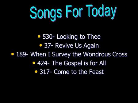 530- Looking to Thee 530- Looking to Thee 37- Revive Us Again 37- Revive Us Again 189- When I Survey the Wondrous Cross 189- When I Survey the Wondrous.