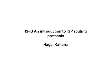 IS-IS An introduction to IGP routing protocols Hagai Kahana.