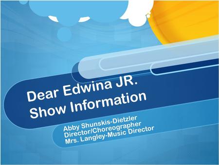 Dear Edwina JR. Show Information Abby Shunskis-Dietzler Director/Choreographer Mrs. Langley-Music Director.