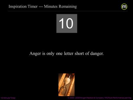 m/ 10-Minute Timer © 2000 - 2008 Morgan Madison & Company / MG Rush Performance Learning  / 10 Anger is.
