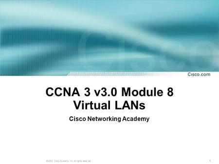 1 © 2003, Cisco Systems, Inc. All rights reserved. CCNA 3 v3.0 Module 8 Virtual LANs Cisco Networking Academy.