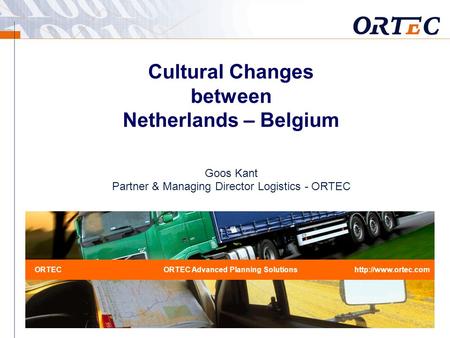 Cultural Changes between Netherlands – Belgium Goos Kant Partner & Managing Director Logistics - ORTEC ORTECORTEC Advanced Planning Solutionshttp://www.ortec.com.
