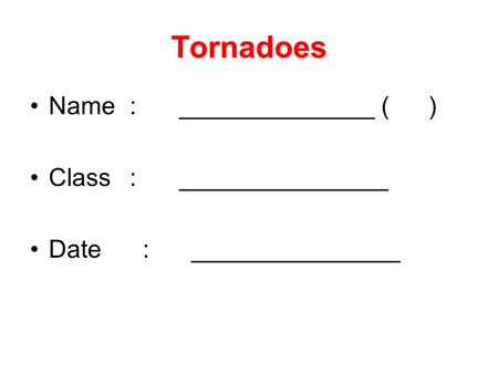 Tornadoes Name:______________ () Class:_______________ Date : _______________.