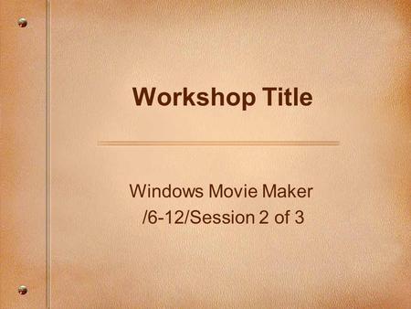 Windows Movie Maker /6-12/Session 2 of 3 Workshop Title.