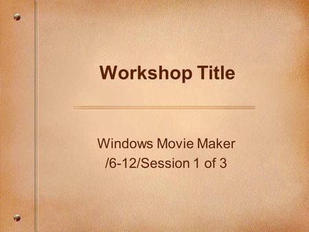 Windows Movie Maker /6-12/Session 1 of 3 Workshop Title.