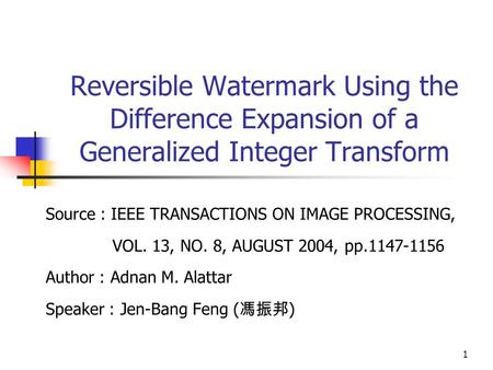 1 Reversible Watermark Using the Difference Expansion of a Generalized Integer Transform Source : IEEE TRANSACTIONS ON IMAGE PROCESSING, VOL. 13, NO. 8,