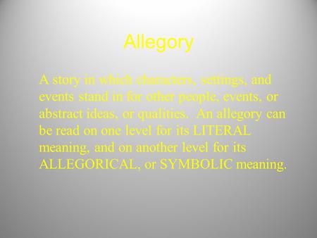 Allegory A story in which characters, settings, and events stand in for other people, events, or abstract ideas, or qualities. An allegory can be read.