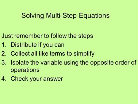 Solving Multi-Step Equations Just remember to follow the steps 1.Distribute if you can 2.Collect all like terms to simplify 3.Isolate the variable using.