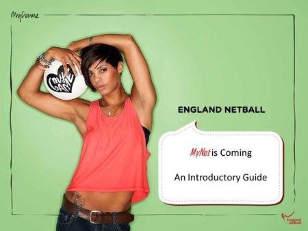 MyNet is Coming An Introductory Guide. England Netball is proud to introduce MyNet; an exciting new system that will be available through a secure login.