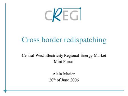 Cross border redispatching Central West Electricity Regional Energy Market Mini Forum Alain Marien 20 th of June 2006.