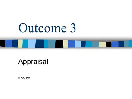 Outcome 3 Appraisal © COLEG. What is Appraisal? Appraisal of staff is the means of working with staff to identify their strengths within the work role.