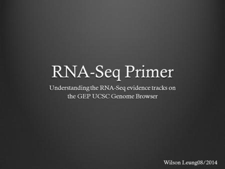 RNA-Seq Primer Understanding the RNA-Seq evidence tracks on the GEP UCSC Genome Browser Wilson Leung08/2014.