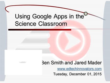 Using Google Apps in the Science Classroom Ben Smith and Jared Mader www.edtechinnovators.com Tuesday, December 01, 2015Tuesday, December 01, 2015Tuesday,