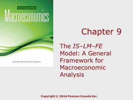 Chapter 9 The IS–LM–FE Model: A General Framework for Macroeconomic Analysis Copyright © 2016 Pearson Canada Inc.