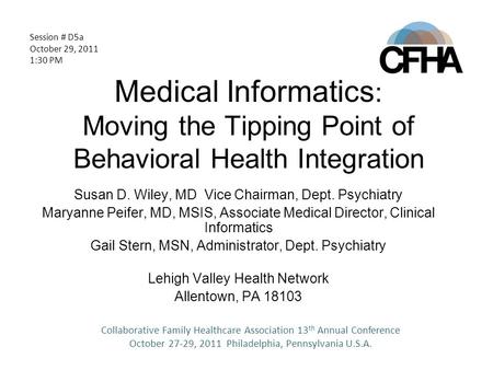 Medical Informatics : Moving the Tipping Point of Behavioral Health Integration Susan D. Wiley, MD Vice Chairman, Dept. Psychiatry Maryanne Peifer, MD,