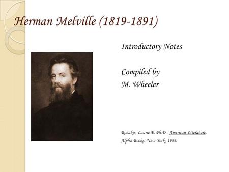 Herman Melville (1819-1891) Introductory Notes Compiled by M. Wheeler Rozakis, Laurie E. Ph.D. American Literature. Alpha Books: New York, 1999.