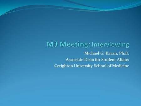 Michael G. Kavan, Ph.D. Associate Dean for Student Affairs Creighton University School of Medicine.