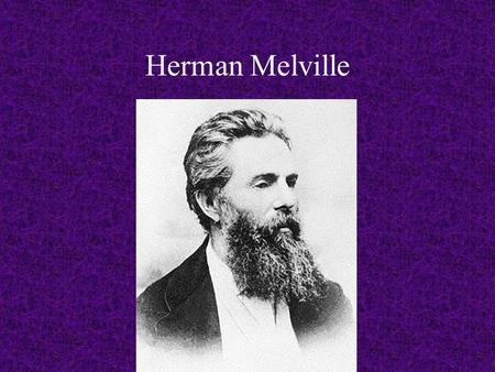 Herman Melville. -painful childhood in Albany, NY -without a father; poverty -unsympathetic mother whom he believed hated him.