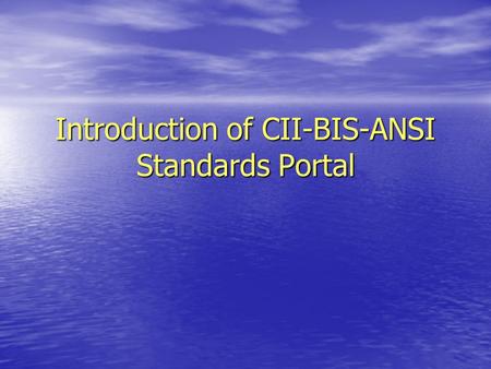 Introduction of CII-BIS-ANSI Standards Portal. “ The International Language of Commerce is Standards” “Standardization has become the playing field on.