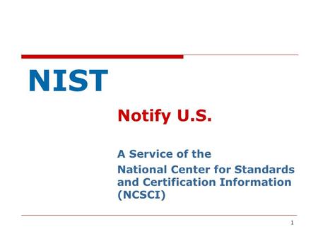 1 NIST Notify U.S. A Service of the National Center for Standards and Certification Information (NCSCI)
