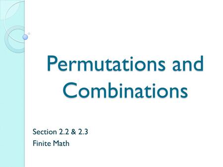 Permutations and Combinations Section 2.2 & 2.3 Finite Math.