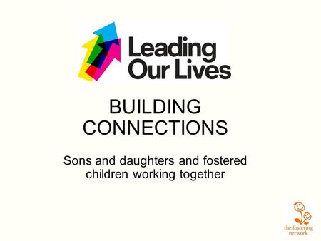 BUILDING CONNECTIONS Sons and daughters and fostered children working together.