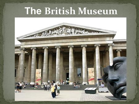 The British Museum. The British Museum in London is a museum that displays the human history as well as culture. The museum has nearly 7 million objects.