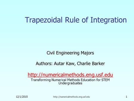 12/1/2015  1 Trapezoidal Rule of Integration Civil Engineering Majors Authors: Autar Kaw, Charlie Barker