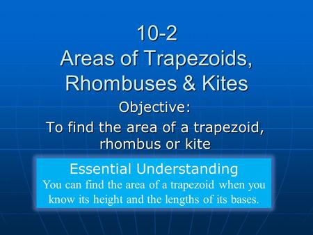 10-2 Areas of Trapezoids, Rhombuses & Kites Objective: To find the area of a trapezoid, rhombus or kite Essential Understanding You can find the area of.