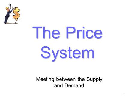 1 The Price System Meeting between the Supply and Demand.