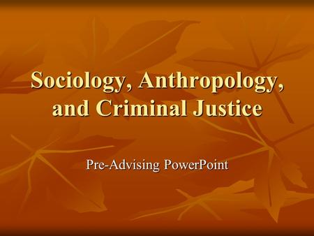 Sociology, Anthropology, and Criminal Justice Pre-Advising PowerPoint.