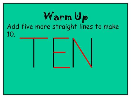 Warm Up Add five more straight lines to make 10.