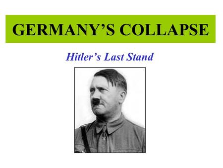 GERMANY’S COLLAPSE Hitler’s Last Stand.