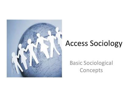 Access Sociology Basic Sociological Concepts. Concepts Culture: a way of life. Socialisation: learning a culture and the appropriate way to behave in.