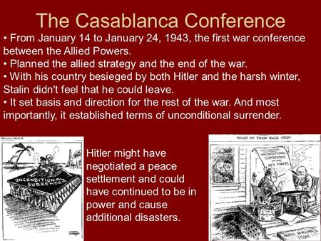 The Casablanca Conference From January 14 to January 24, 1943, the first war conference between the Allied Powers. Planned the allied strategy and the.