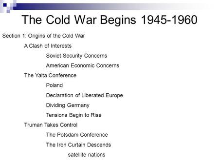 The Cold War Begins 1945-1960 Section 1: Origins of the Cold War A Clash of Interests Soviet Security Concerns American Economic Concerns The Yalta Conference.