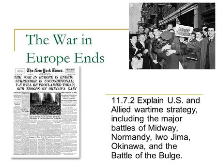 The War in Europe Ends 11.7.2 Explain U.S. and Allied wartime strategy, including the major battles of Midway, Normandy, Iwo Jima, Okinawa, and the Battle.