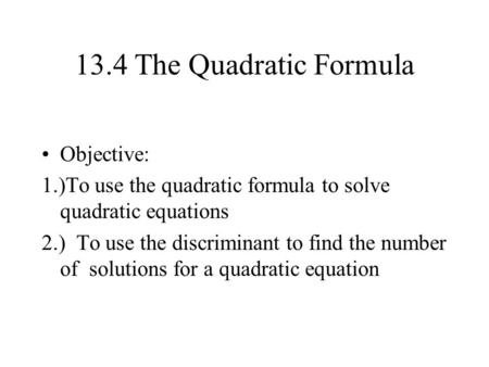 13.4 The Quadratic Formula Objective: 1.)To use the quadratic formula to solve quadratic equations 2.) To use the discriminant to find the number of solutions.
