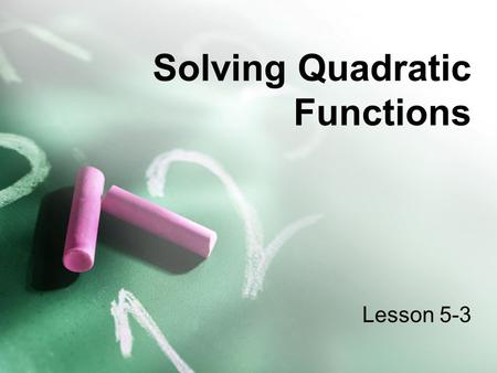 Solving Quadratic Functions Lesson 5-3. Objective Today, you will... solve quadratic functions by using a variety of methods. TEKS:b2A,d1A,d3A,d3C,d3D.