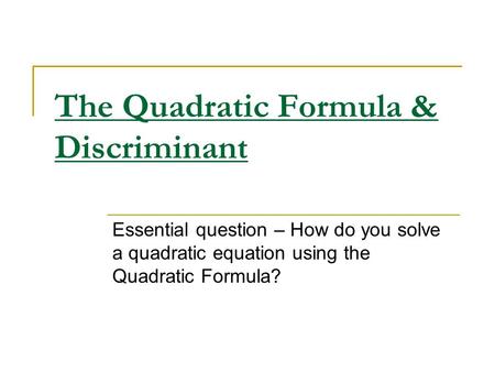 The Quadratic Formula & Discriminant Essential question – How do you solve a quadratic equation using the Quadratic Formula?