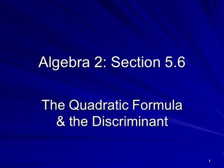 1 Algebra 2: Section 5.6 The Quadratic Formula & the Discriminant.