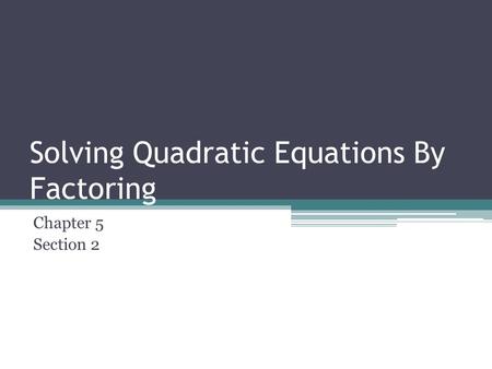 Solving Quadratic Equations By Factoring Chapter 5 Section 2.