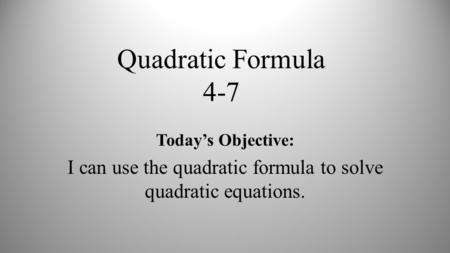 Quadratic Formula 4-7 Today’s Objective: I can use the quadratic formula to solve quadratic equations.