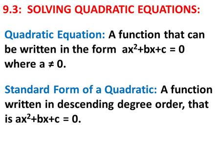 9.3: SOLVING QUADRATIC EQUATIONS: Quadratic Equation: A function that can be written in the form ax 2 +bx+c = 0 where a ≠ 0. Standard Form of a Quadratic: