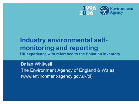 Industry environmental self- monitoring and reporting UK experience with reference to the Pollution Inventory Dr Ian Whitwell The Environment Agency of.