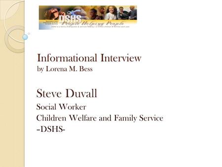 Informational Interview by Lorena M. Bess Steve Duvall Social Worker Children Welfare and Family Service –DSHS-
