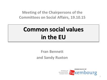 Common social values in the EU Fran Bennett and Sandy Ruxton 1 Meeting of the Chairpersons of the Committees on Social Affairs, 19.10.15.
