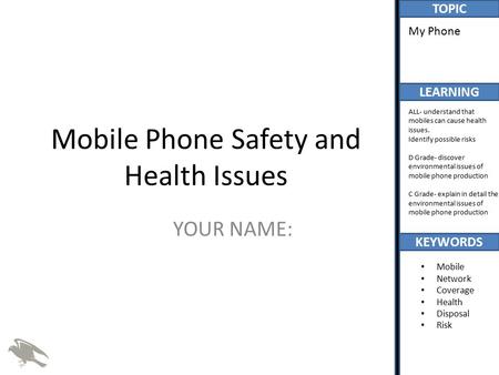 TOPIC LEARNING KEYWORDS My Phone ALL- understand that mobiles can cause health issues. Identify possible risks D Grade- discover environmental issues of.